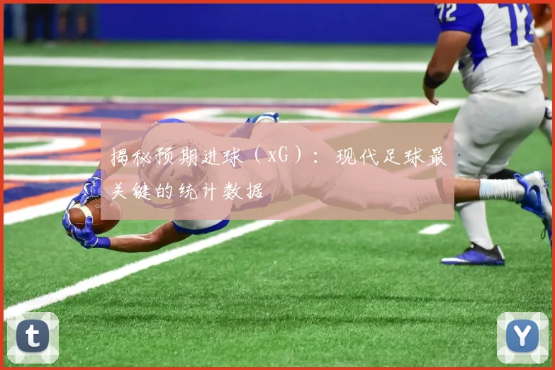 揭秘预期进球（xG）：现代足球最关键的统计数据