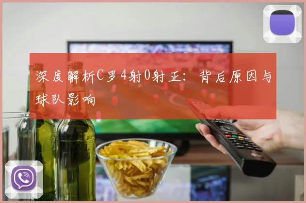 深度解析C罗4射0射正：背后原因与球队影响