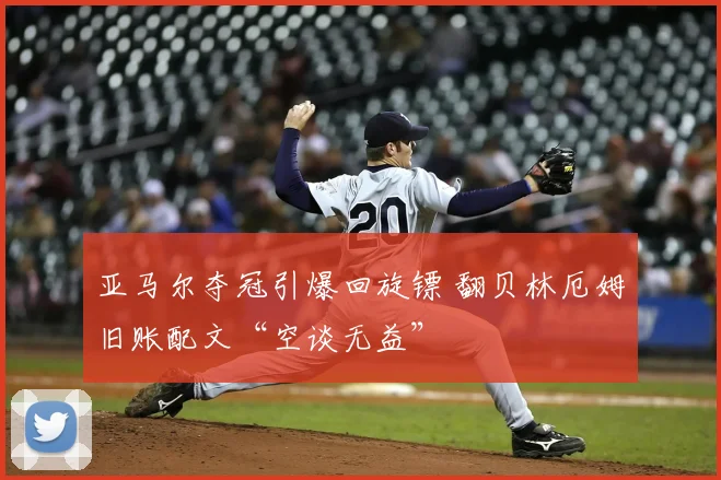 亚马尔夺冠引爆回旋镖 翻贝林厄姆旧账配文“空谈无益”