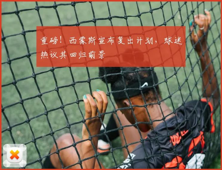 重磅！西蒙斯宣布复出计划，球迷热议其回归前景