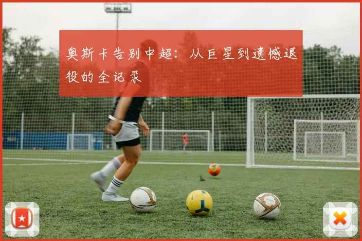 奥斯卡告别中超:从巨星到遗憾退役的全记录