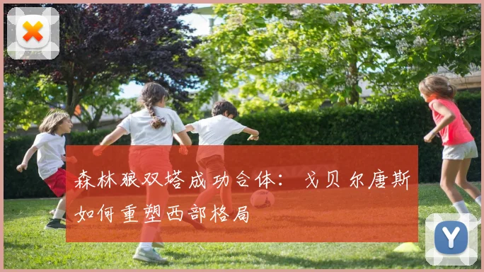 森林狼双塔成功合体：戈贝尔唐斯如何重塑西部格局