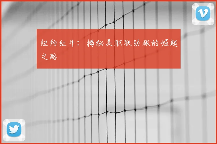 纽约红牛:揭秘美职联劲旅的崛起之路