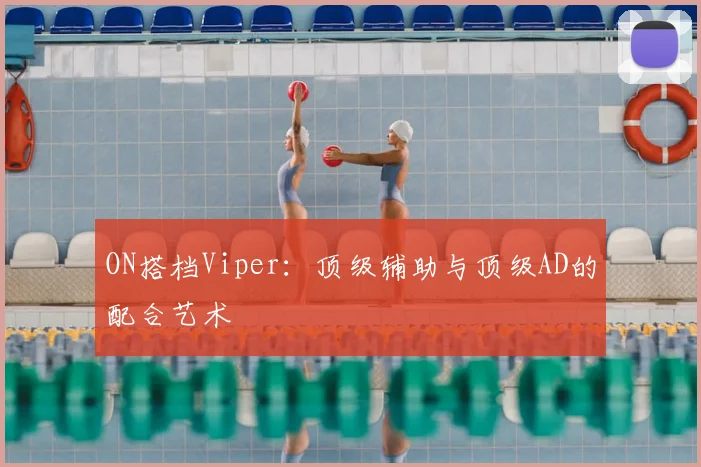 ON搭档Viper：顶级辅助与顶级AD的配合艺术