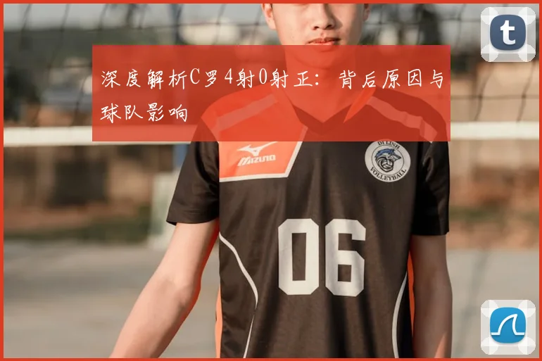 深度解析C罗4射0射正：背后原因与球队影响
