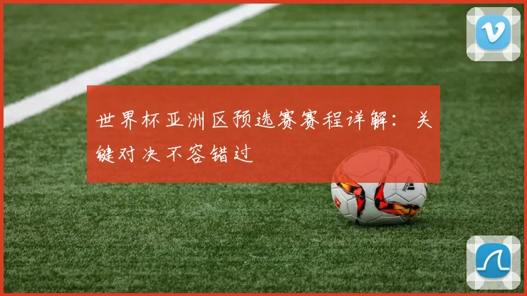 世界杯亚洲区预选赛赛程详解:关键对决不容错过