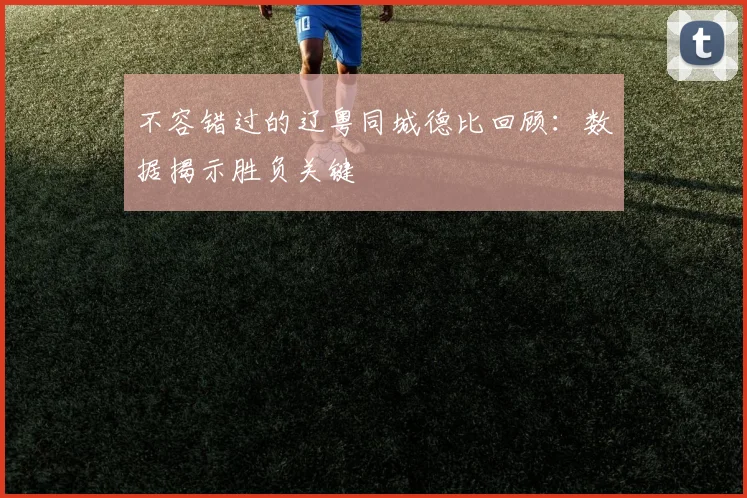 不容错过的辽粤同城德比回顾：数据揭示胜负关键
