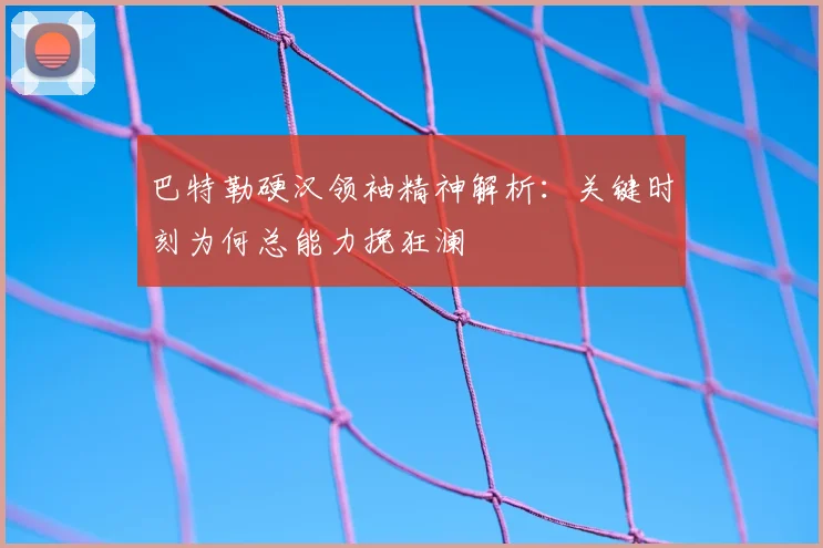 巴特勒硬汉领袖精神解析:关键时刻为何总能力挽狂澜
