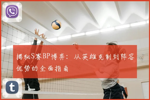 揭秘S赛BP博弈：从英雄克制到阵容优势的全面指南