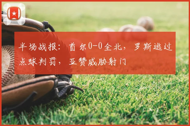 半场战报：首尔0-0全北，罗斯逃过点球判罚，亚赞威胁射门