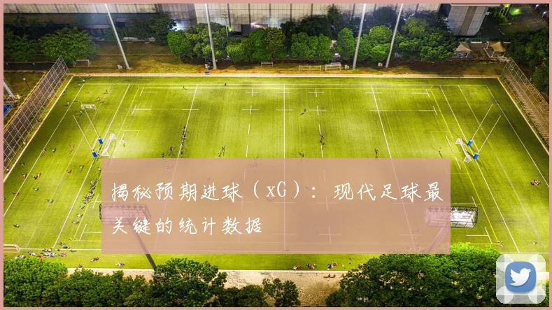 揭秘预期进球(xG):现代足球最关键的统计数据