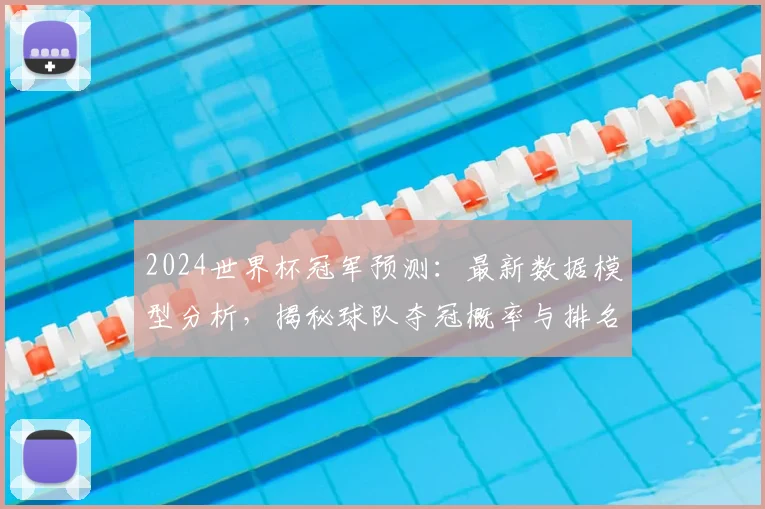 2024世界杯冠军预测：最新数据模型分析，揭秘球队夺冠概率与排名