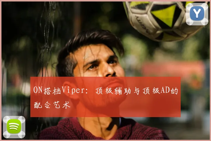 ON搭档Viper：顶级辅助与顶级AD的配合艺术