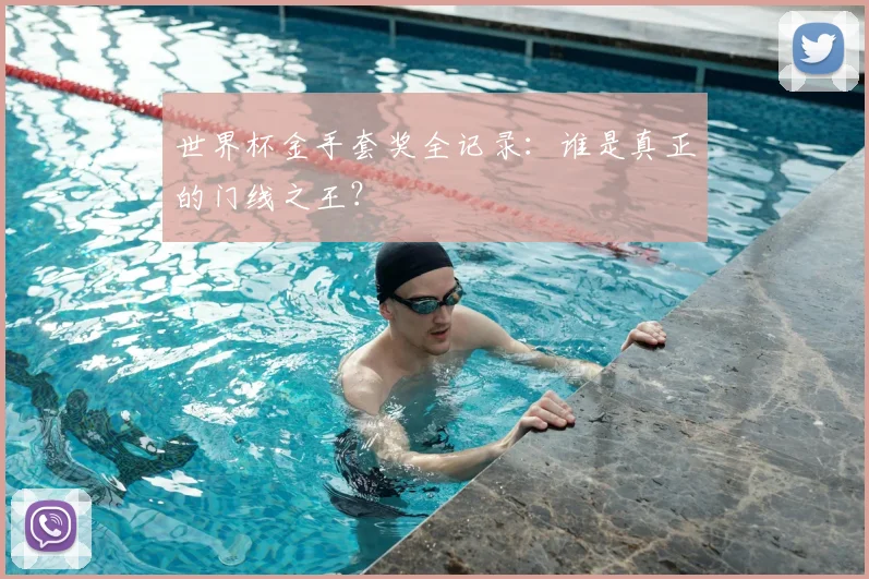 世界杯金手套奖全记录：谁是真正的门线之王？