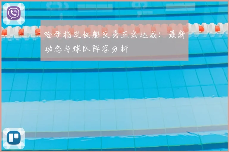 哈登指定快船交易正式达成：最新动态与球队阵容分析